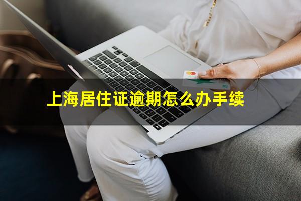 上海居住证逾期怎么办手续