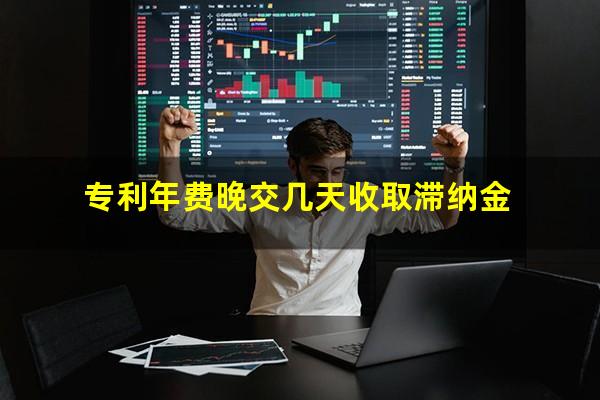 专利年费晚交几天收取滞纳金