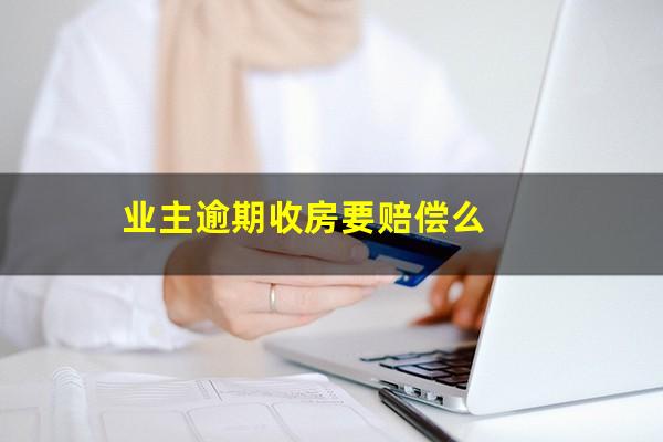 业主逾期收房要赔偿么