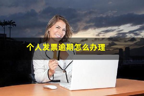 个人发票逾期怎么办理