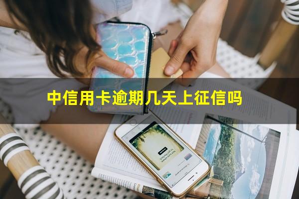 中信信用卡 逾期?中信用卡逾期几天上征信吗?
