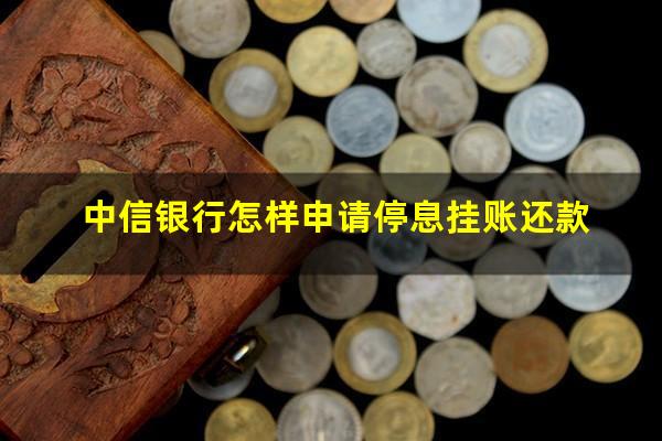 中信银行挂账停息?中信银行怎样申请停息挂账还款?