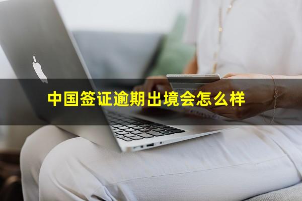 中国签证逾期出境会怎么样