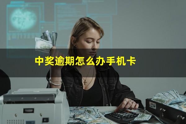 中奖逾期怎么办手机卡