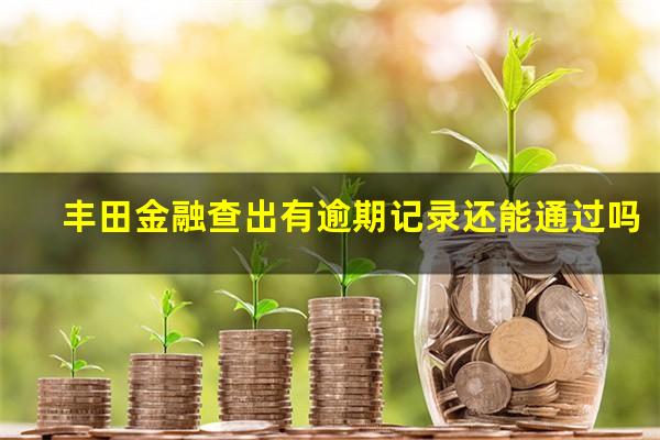 丰田金融查出有逾期记录还能通过吗