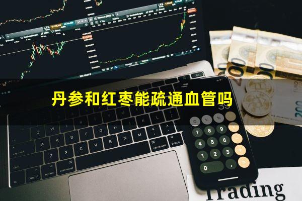 丹参和红枣能疏通血管吗