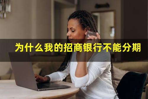 为什么招商信用卡分不了期?为什么我的招商银行不能分期?