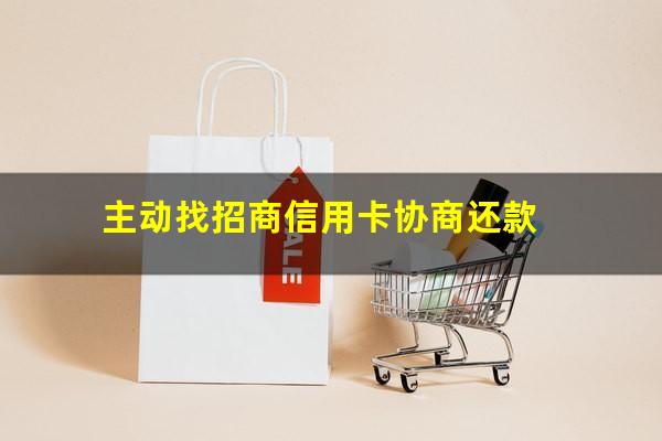 招商银行信用卡 协商?主动找招商信用卡协商还款?