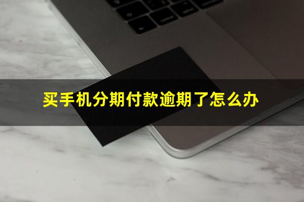 买手机分期付款逾期了怎么办