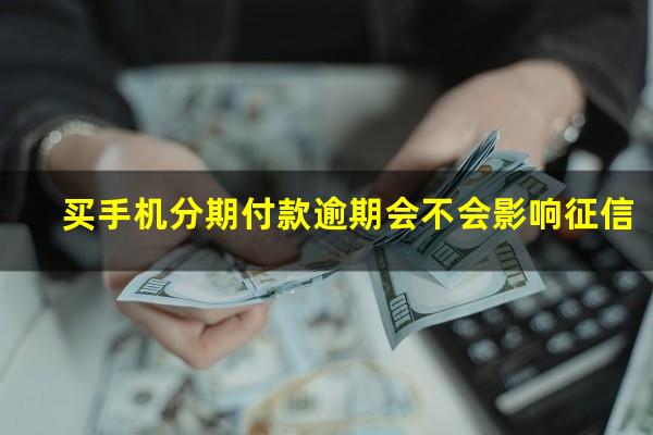 买手机分期付款逾期会不会影响征信