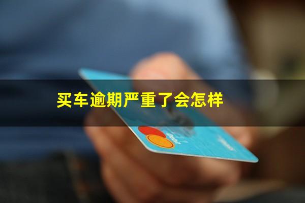 买车逾期严重了会怎样
