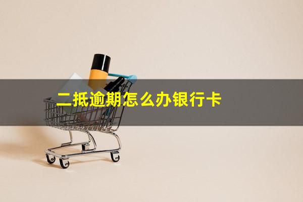 二抵逾期怎么办银行卡