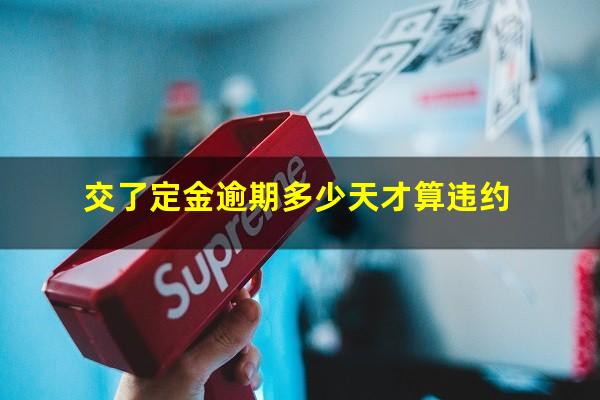 交了定金逾期多少天才算违约