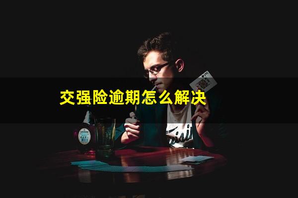 交强险逾期怎么解决