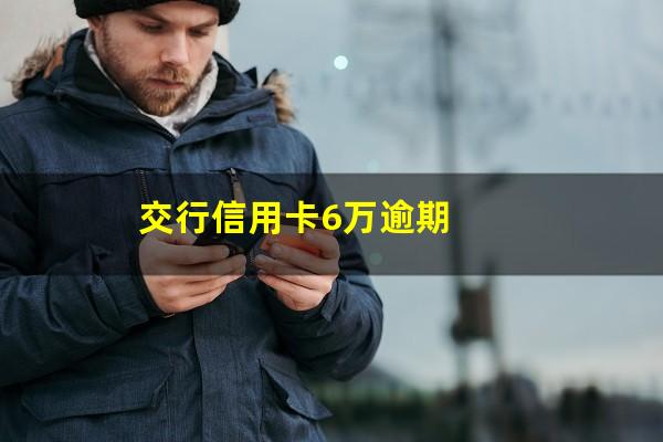 交行信用卡逾期五天利息高吗?交行信用卡6万逾期?