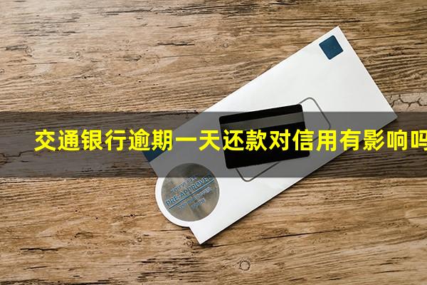 交通银行信用卡 逾期一天?交通银行逾期一天还款对信用有影响吗?