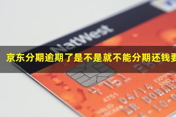 京东分期逾期了是不是就不能分期还钱要全款付