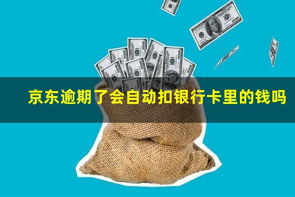 京东逾期了会自动扣银行卡里的钱吗