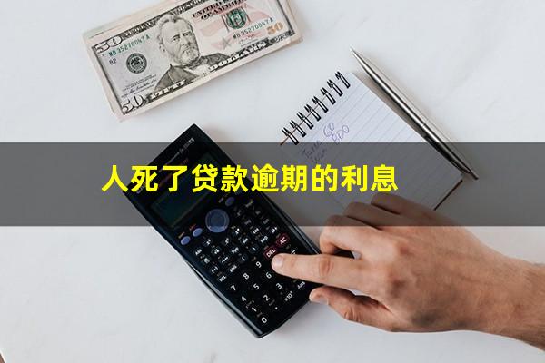 人死了贷款逾期的利息