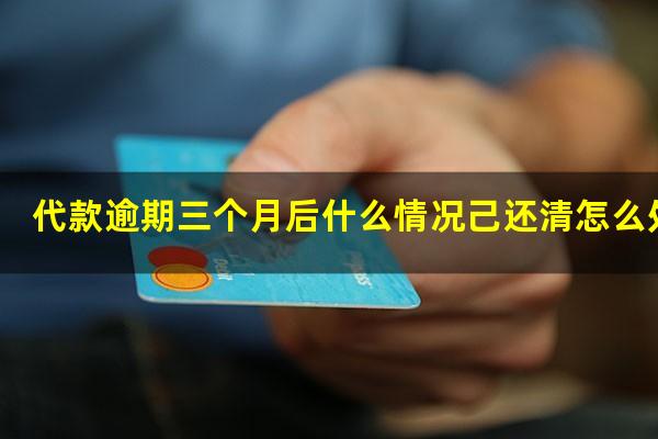 代款逾期三个月后什么情况己还清怎么处理