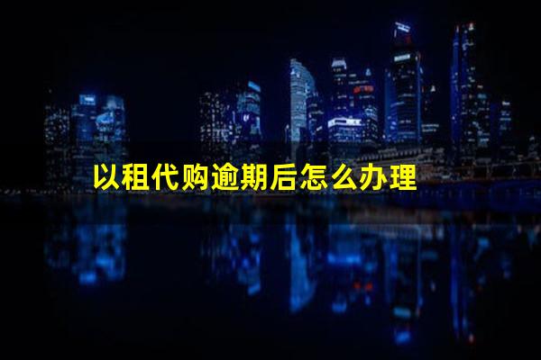 以租代购逾期后怎么办理