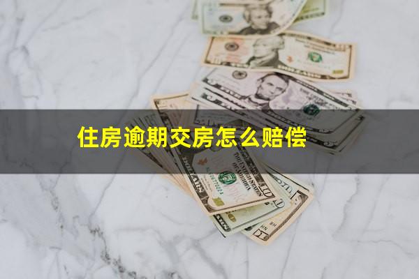 住房逾期交房怎么赔偿