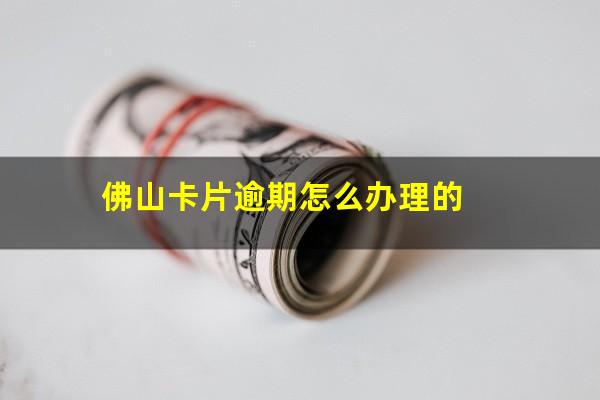 佛山卡片逾期怎么办理的