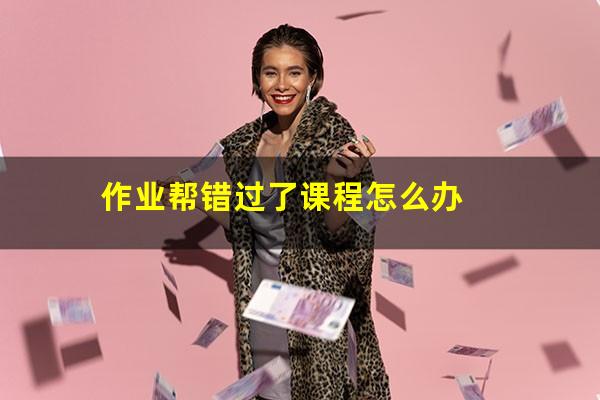 作业帮错过了课程怎么办