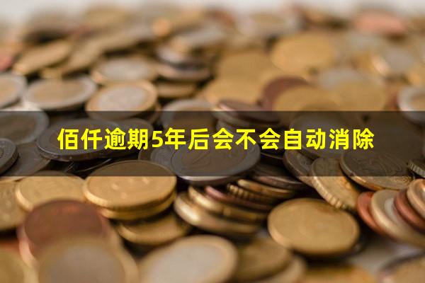 佰仟逾期5年后会不会自动消除
