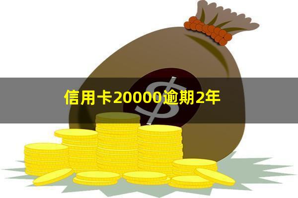 信用卡20000逾期2年