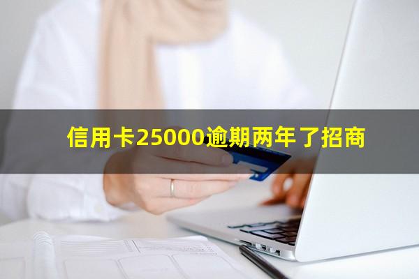 招行信用卡2万8逾期?信用卡25000逾期两年了招商?