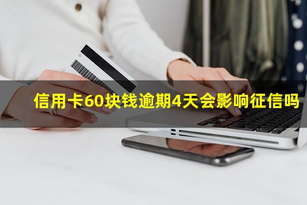 信用卡60块钱逾期4天会影响征信吗