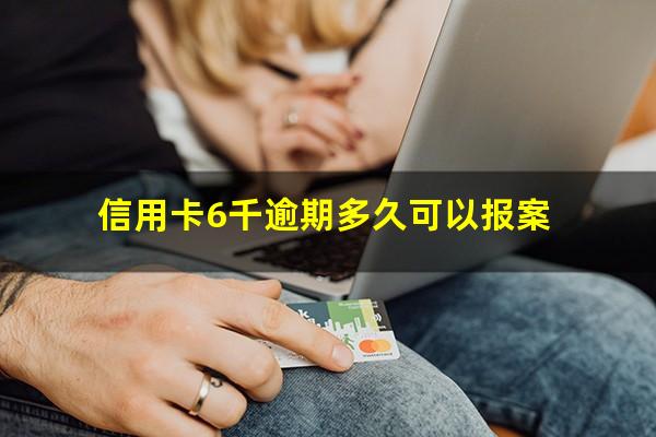 信用卡6千逾期多久可以报案