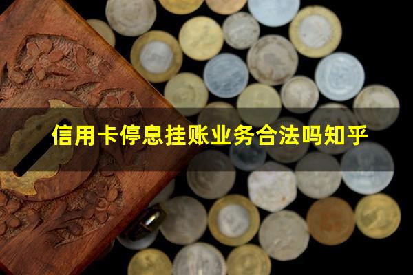 信用卡 停息挂账?信用卡停息挂账业务合法吗知乎?