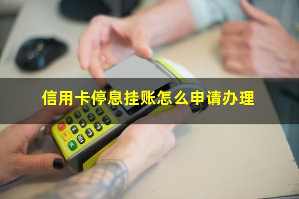 信用卡停息挂账怎么申请影响征信吗?信用卡停息挂账怎么申请办理?