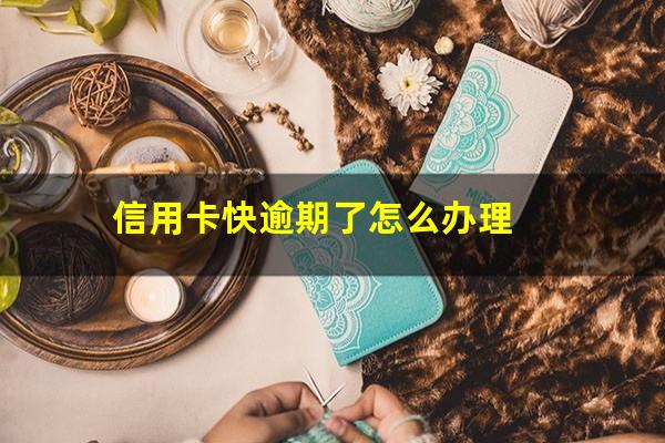信用卡快逾期了怎么办理