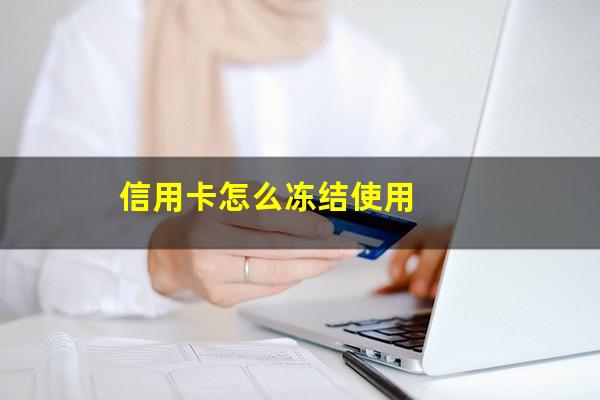 信用卡怎么冻结只能还款不能用?信用卡怎么冻结使用?