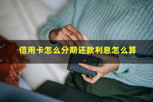 信用卡怎么分期还款最划算?信用卡怎么分期还款利息怎么算?
