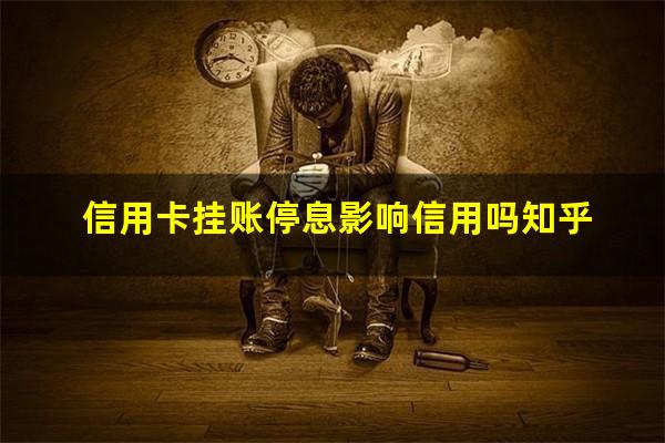 2025年信用卡停息挂账申请办法?信用卡挂账停息影响信用吗知乎?