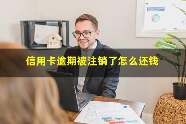 信用卡忘还了16天逾期了怎么办?信用卡逾期被注销了怎么还钱?