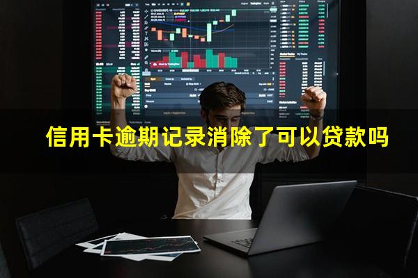 信用卡逾期记录怎么消除不了?信用卡逾期记录消除了可以贷款吗?