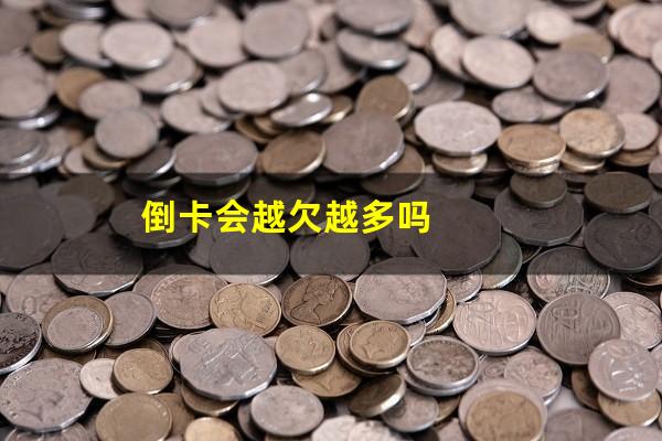 倒卡会越欠越多吗
