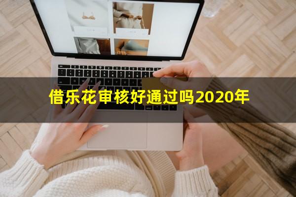 借乐花审核好通过吗2020年