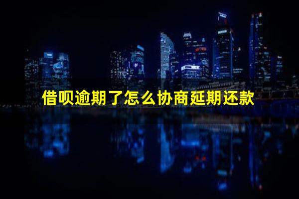 借呗逾期了怎么协商延期还款