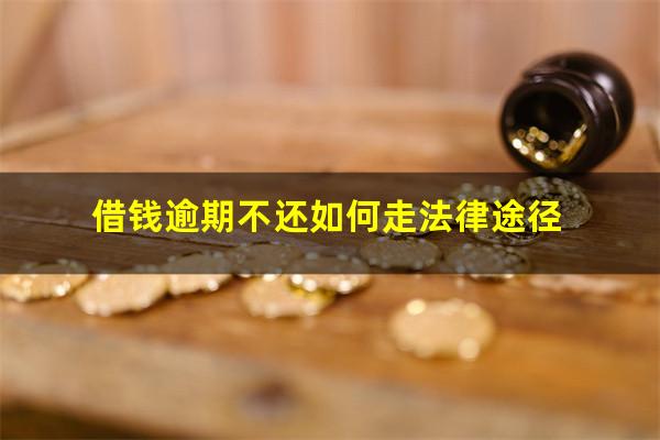 借钱逾期不还如何走法律途径