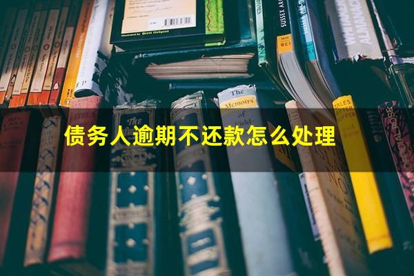 债务人逾期不还款怎么处理