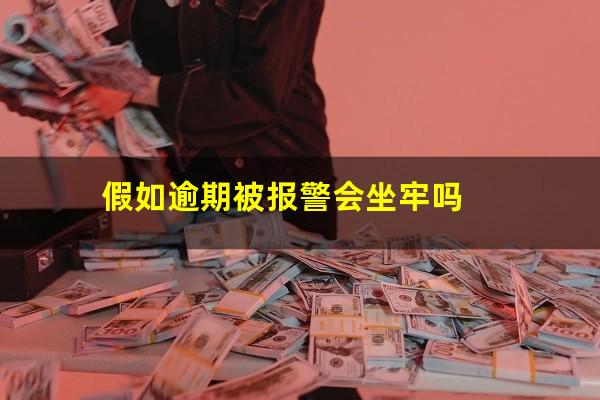 假如逾期被报警会坐牢吗