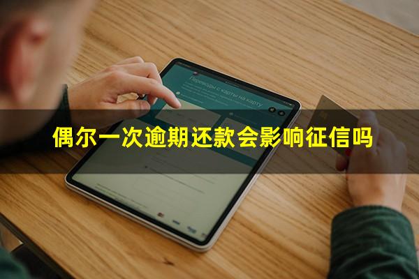 有一次信用卡逾期影响征信吗?偶尔一次逾期还款会影响征信吗?