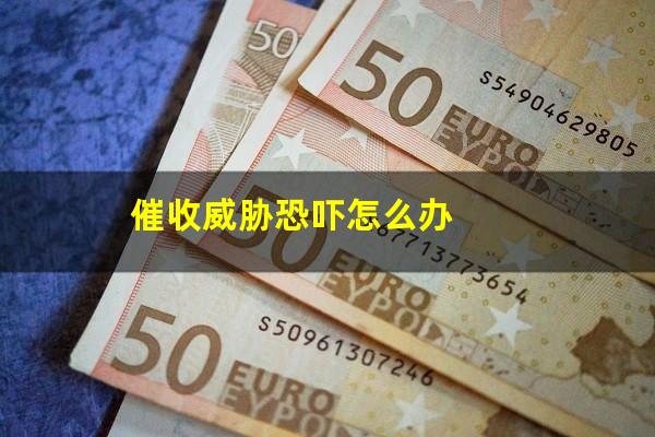 催收威胁恐吓怎么办