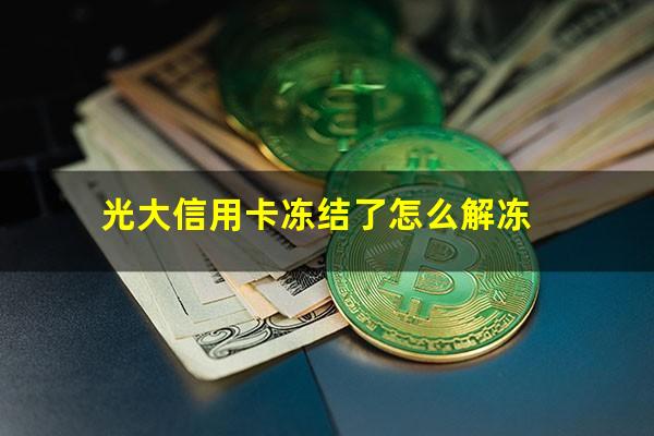 信用卡被银行冻结了怎么解冻?光大信用卡冻结了怎么解冻?